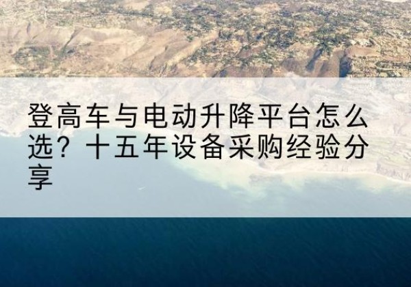 连山登高车厂家厂家-登高车与电动升降平台怎么选？十五年设备采购经验分享